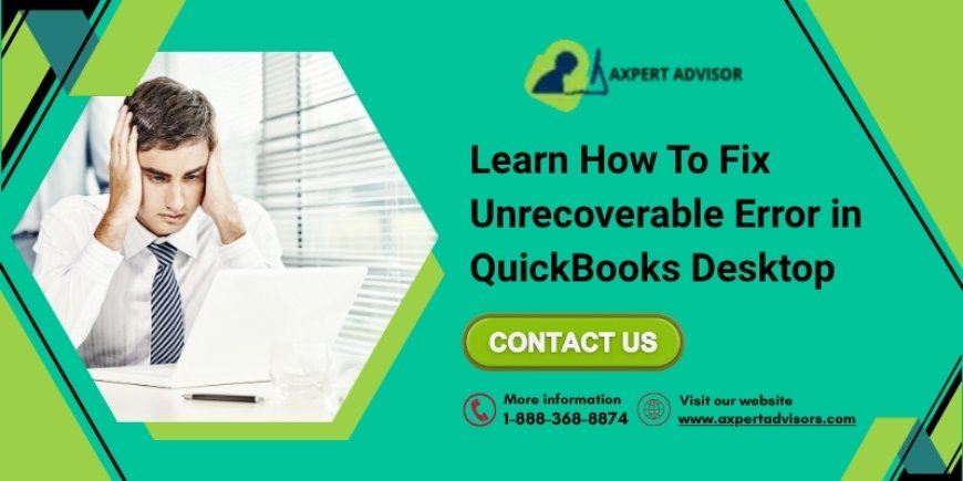 QuickBooks Unrecoverable Error – Know the Causes, Different Codes & Solutions